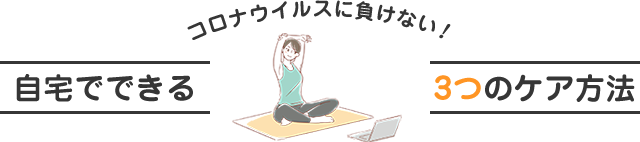 コロナウイルスに負けない！自宅でできる3つのケア方法